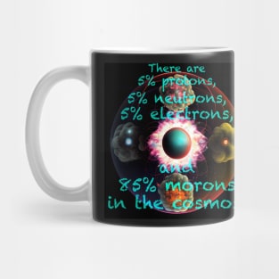 There are 5% protons, 5% neutrons, 5% electrons, and 85% morons in the cosmos. - ad lib FZ Mug